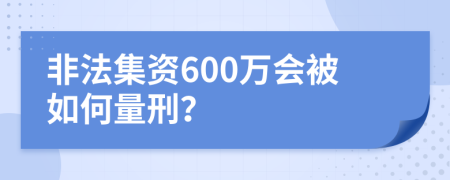 非法集资600万会被如何量刑？