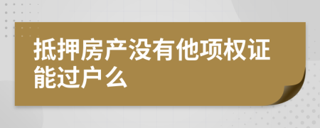 抵押房产没有他项权证能过户么