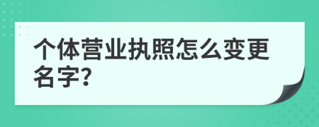 个体营业执照怎么变更名字？