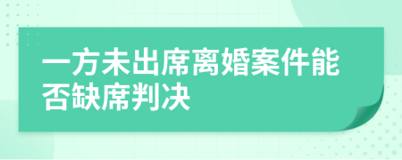 一方未出席离婚案件能否缺席判决