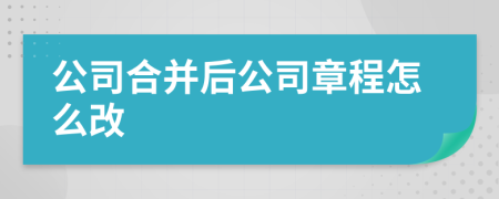 公司合并后公司章程怎么改