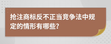 抢注商标反不正当竞争法中规定的情形有哪些？