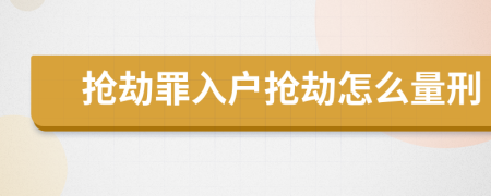 抢劫罪入户抢劫怎么量刑