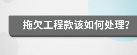 拖欠工程款该如何处理？