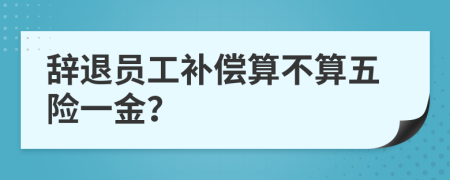 辞退员工补偿算不算五险一金？