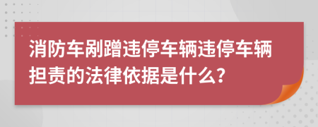 消防车剐蹭违停车辆违停车辆担责的法律依据是什么？