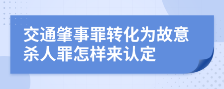 交通肇事罪转化为故意杀人罪怎样来认定