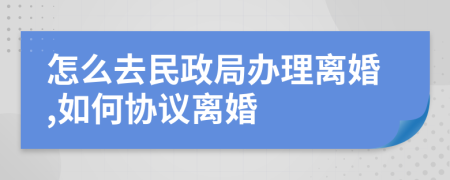 怎么去民政局办理离婚,如何协议离婚