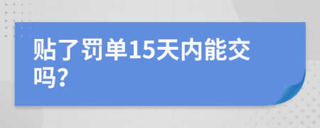贴了罚单15天内能交吗？