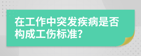 在工作中突发疾病是否构成工伤标准？