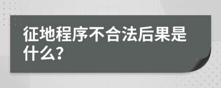 征地程序不合法后果是什么？