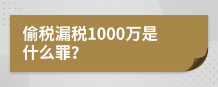 偷税漏税1000万是什么罪？
