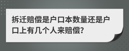 拆迁赔偿是户口本数量还是户口上有几个人来赔偿？