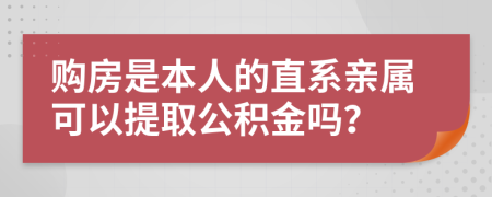 购房是本人的直系亲属可以提取公积金吗？