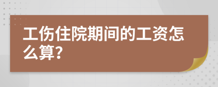 工伤住院期间的工资怎么算？