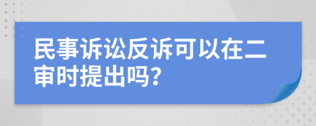 民事诉讼反诉可以在二审时提出吗？