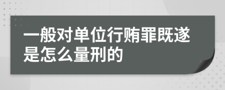 一般对单位行贿罪既遂是怎么量刑的