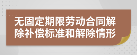 无固定期限劳动合同解除补偿标准和解除情形