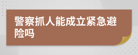 警察抓人能成立紧急避险吗