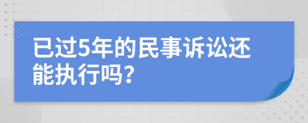 已过5年的民事诉讼还能执行吗？