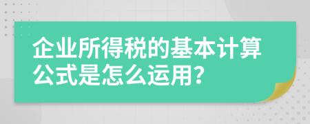 企业所得税的基本计算公式是怎么运用？