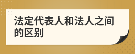 法定代表人和法人之间的区别