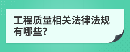 工程质量相关法律法规有哪些？