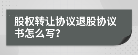 股权转让协议退股协议书怎么写？