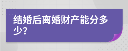 结婚后离婚财产能分多少？