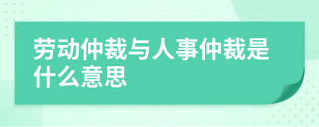 劳动仲裁与人事仲裁是什么意思