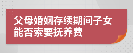 父母婚姻存续期间子女能否索要抚养费