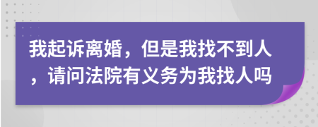 我起诉离婚，但是我找不到人，请问法院有义务为我找人吗