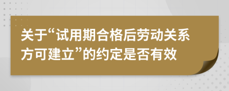 关于“试用期合格后劳动关系方可建立”的约定是否有效