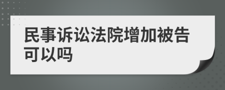 民事诉讼法院增加被告可以吗