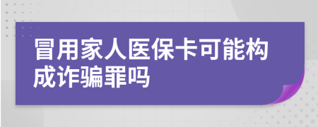 冒用家人医保卡可能构成诈骗罪吗