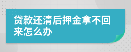 贷款还清后押金拿不回来怎么办