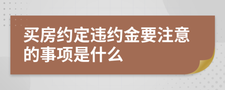 买房约定违约金要注意的事项是什么