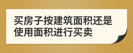 买房子按建筑面积还是使用面积进行买卖