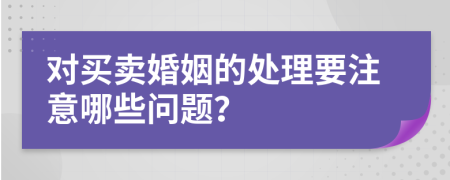 对买卖婚姻的处理要注意哪些问题？