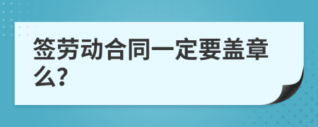 签劳动合同一定要盖章么？