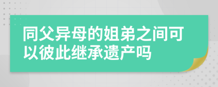 同父异母的姐弟之间可以彼此继承遗产吗