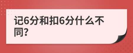 记6分和扣6分什么不同？