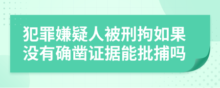 犯罪嫌疑人被刑拘如果没有确凿证据能批捕吗