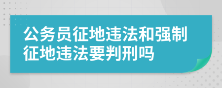公务员征地违法和强制征地违法要判刑吗