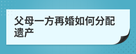 父母一方再婚如何分配遗产