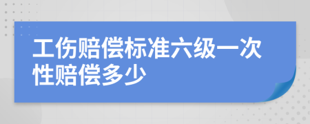 工伤赔偿标准六级一次性赔偿多少