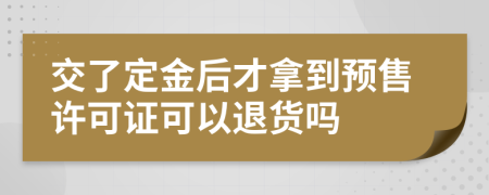 交了定金后才拿到预售许可证可以退货吗