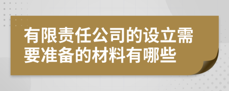 有限责任公司的设立需要准备的材料有哪些