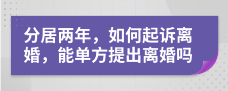 分居两年，如何起诉离婚，能单方提出离婚吗