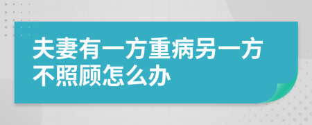 夫妻有一方重病另一方不照顾怎么办